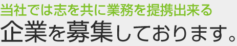 企業を募集しております。当社では志を共に業務を提携出来る